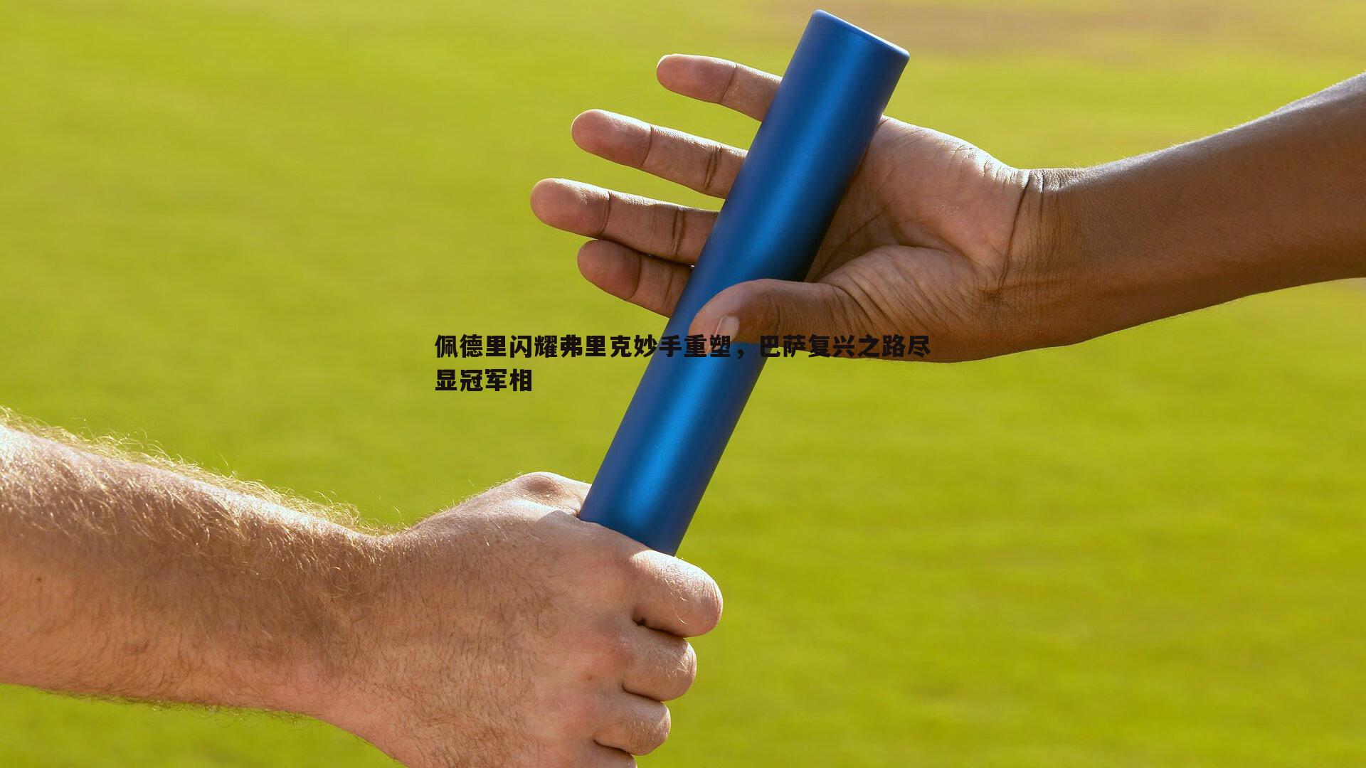 完美体育-佩德里闪耀弗里克妙手重塑，巴萨复兴之路尽显冠军相