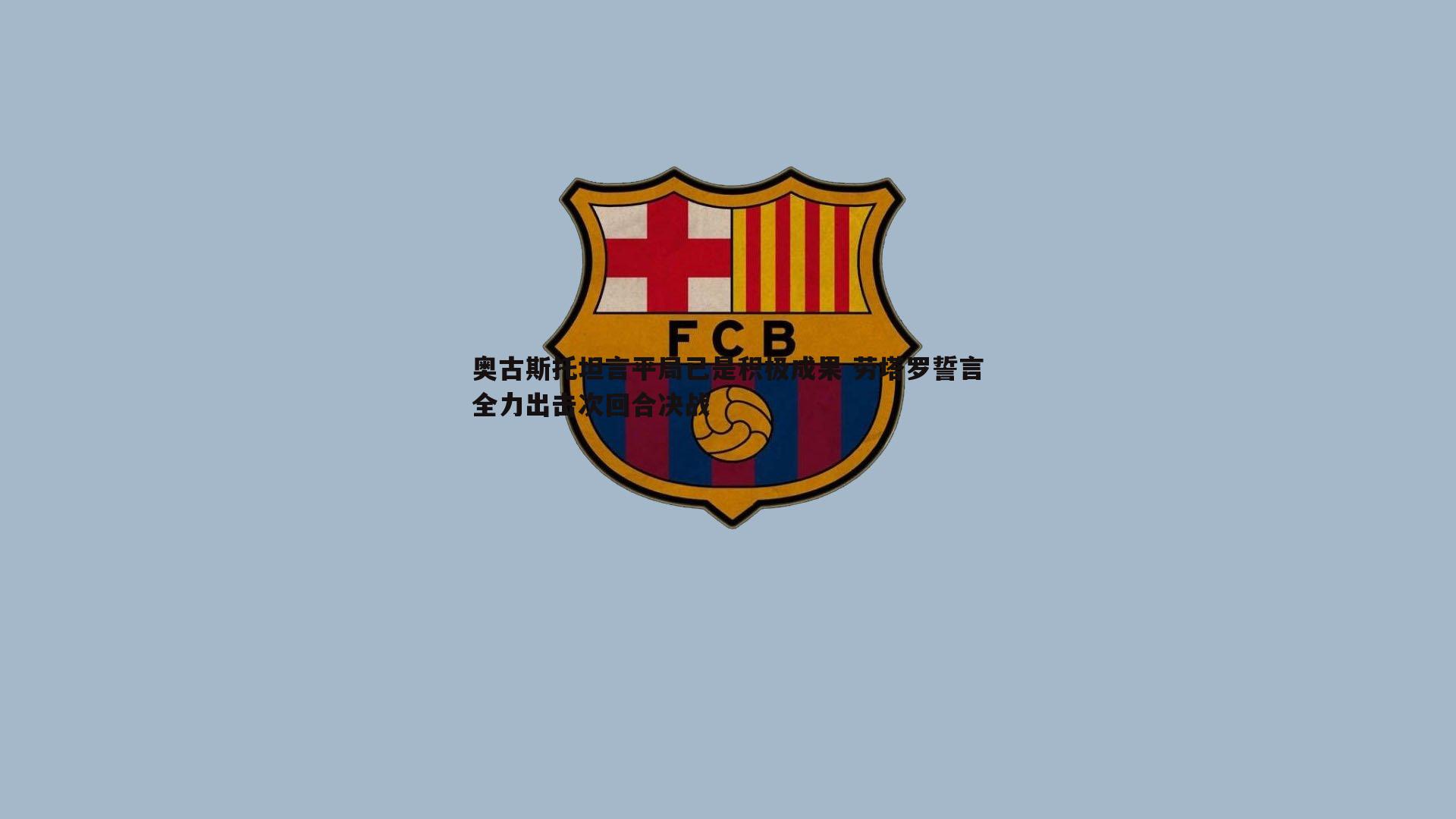 完美体育-奥古斯托坦言平局已是积极成果 劳塔罗誓言全力出击次回合决战