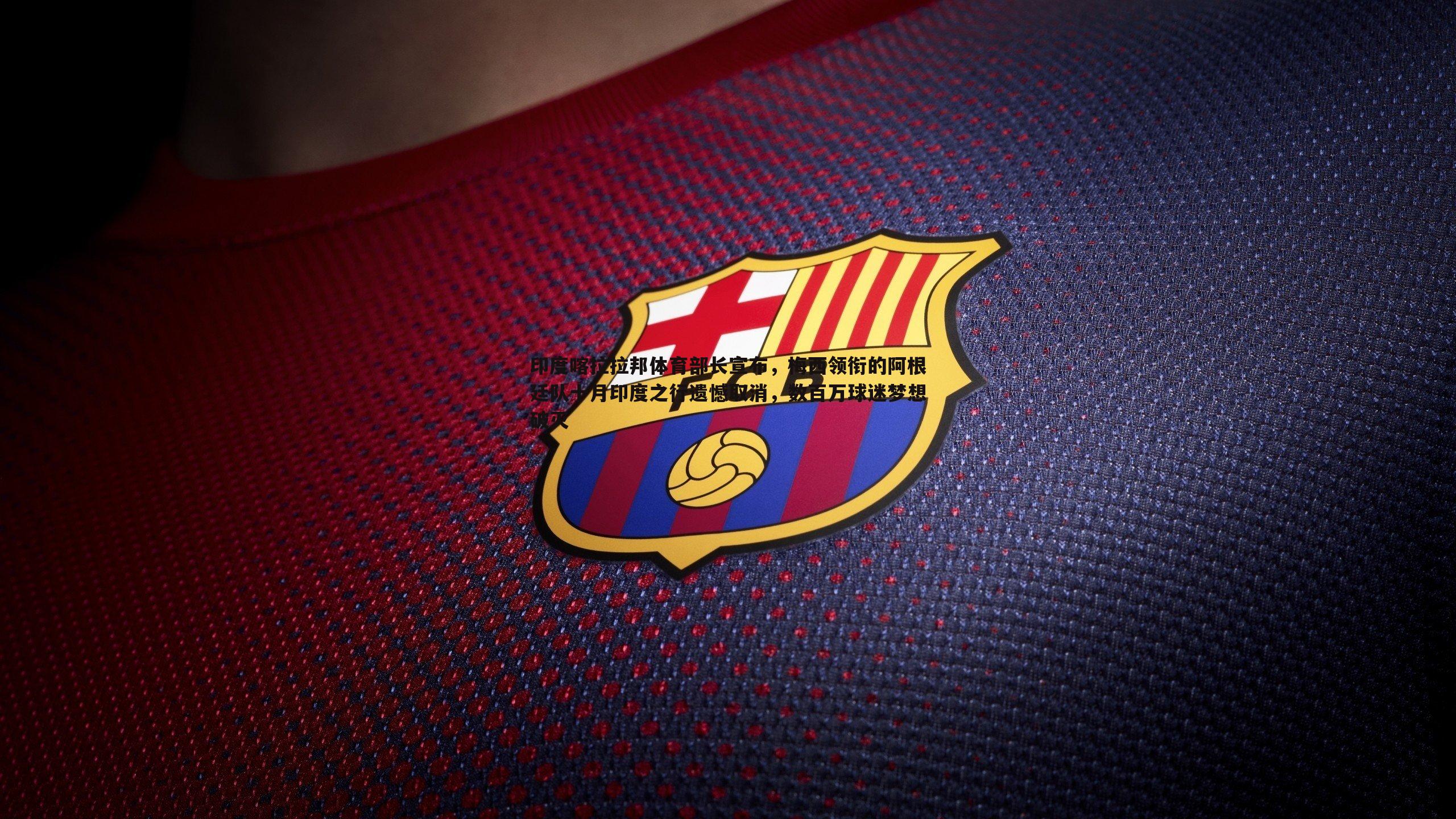 完美体育-印度喀拉拉邦体育部长宣布，梅西领衔的阿根廷队十月印度之行遗憾取消，数百万球迷梦想破灭