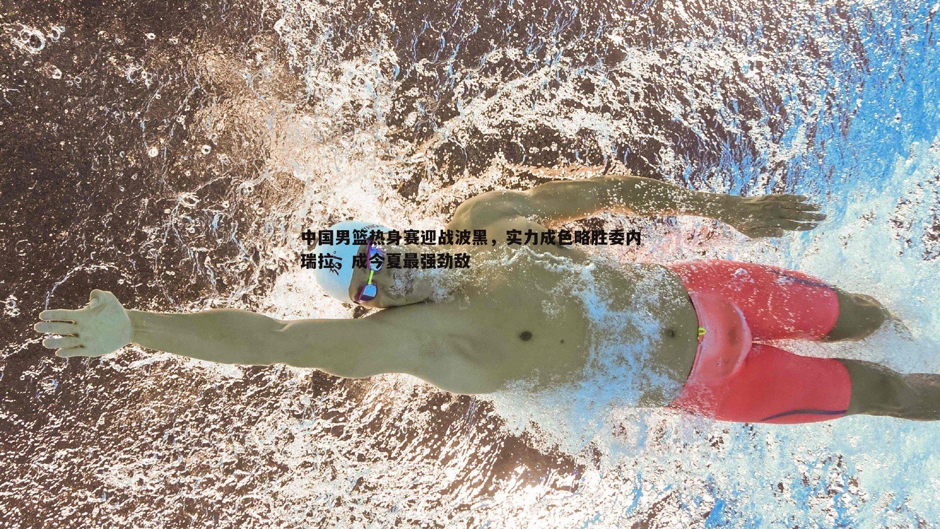 完美体育-中国男篮热身赛迎战波黑，实力成色略胜委内瑞拉，成今夏最强劲敌