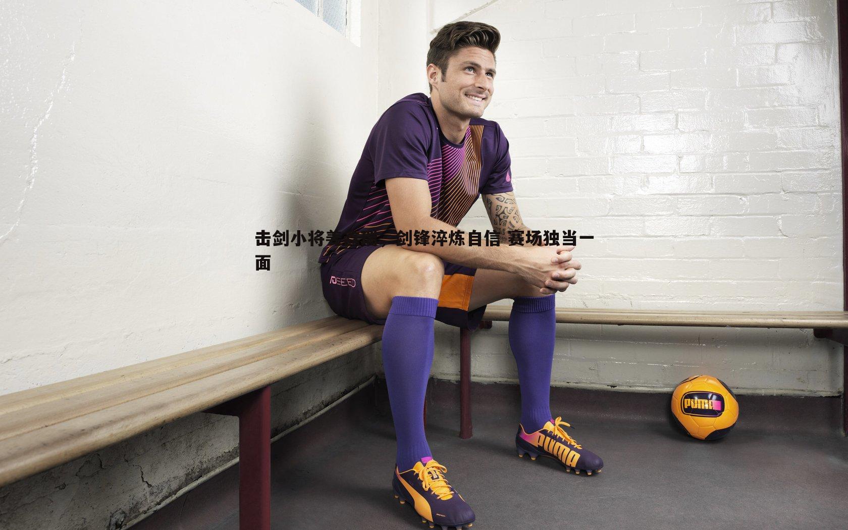 击剑小将姜鑫瑞,剑锋淬炼自信 赛场独当一面