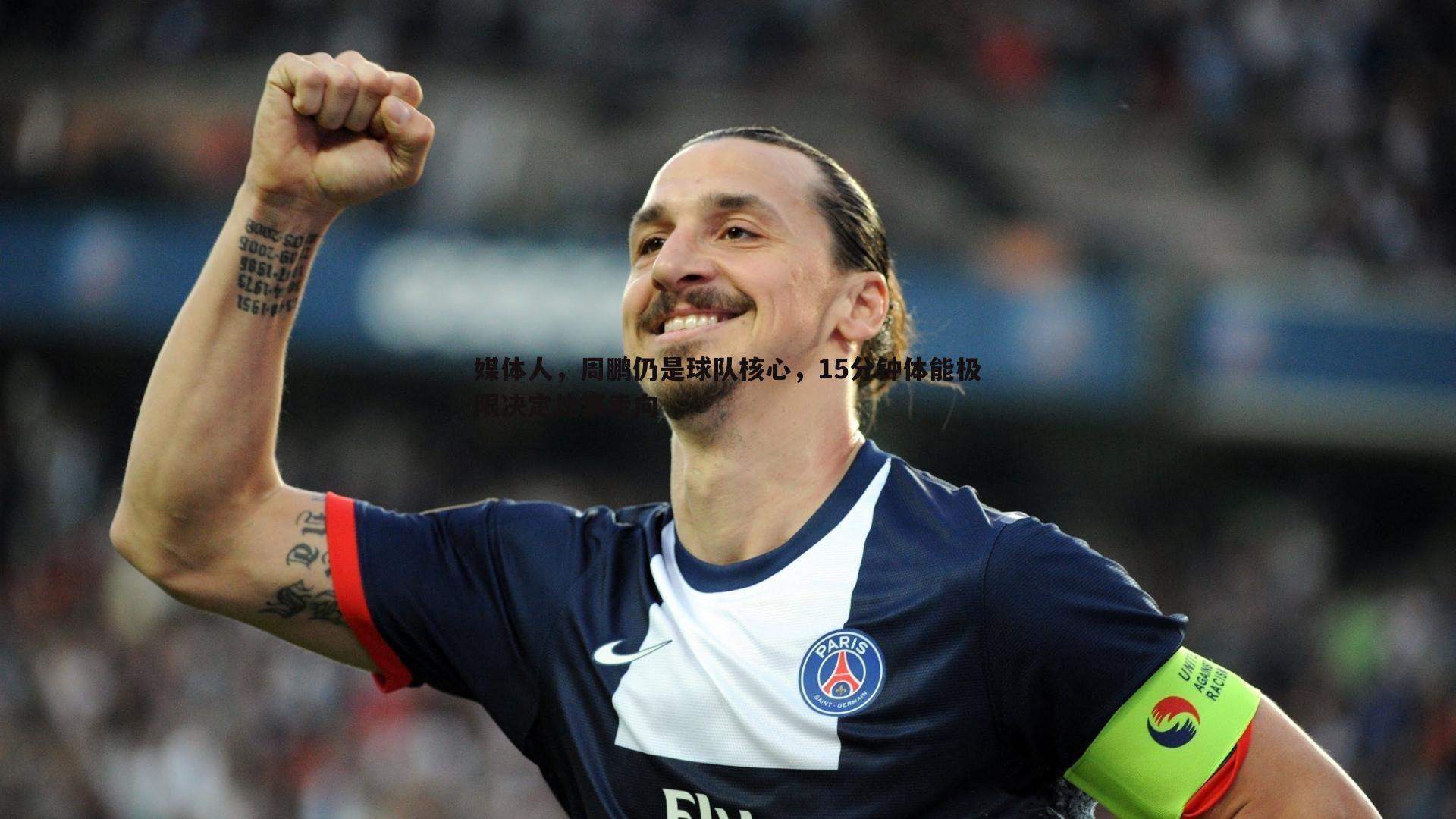 完美体育-媒体人，周鹏仍是球队核心，15分钟体能极限决定比赛走向
