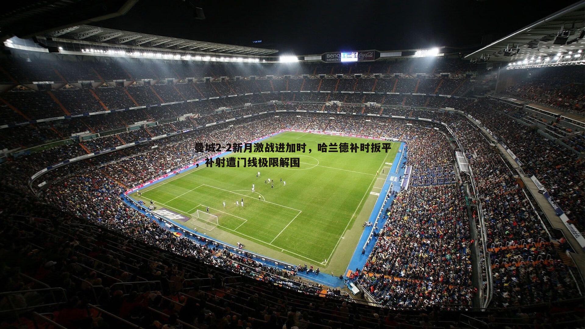 曼城2-2新月激战进加时，哈兰德补时扳平，补射遭门线极限解围