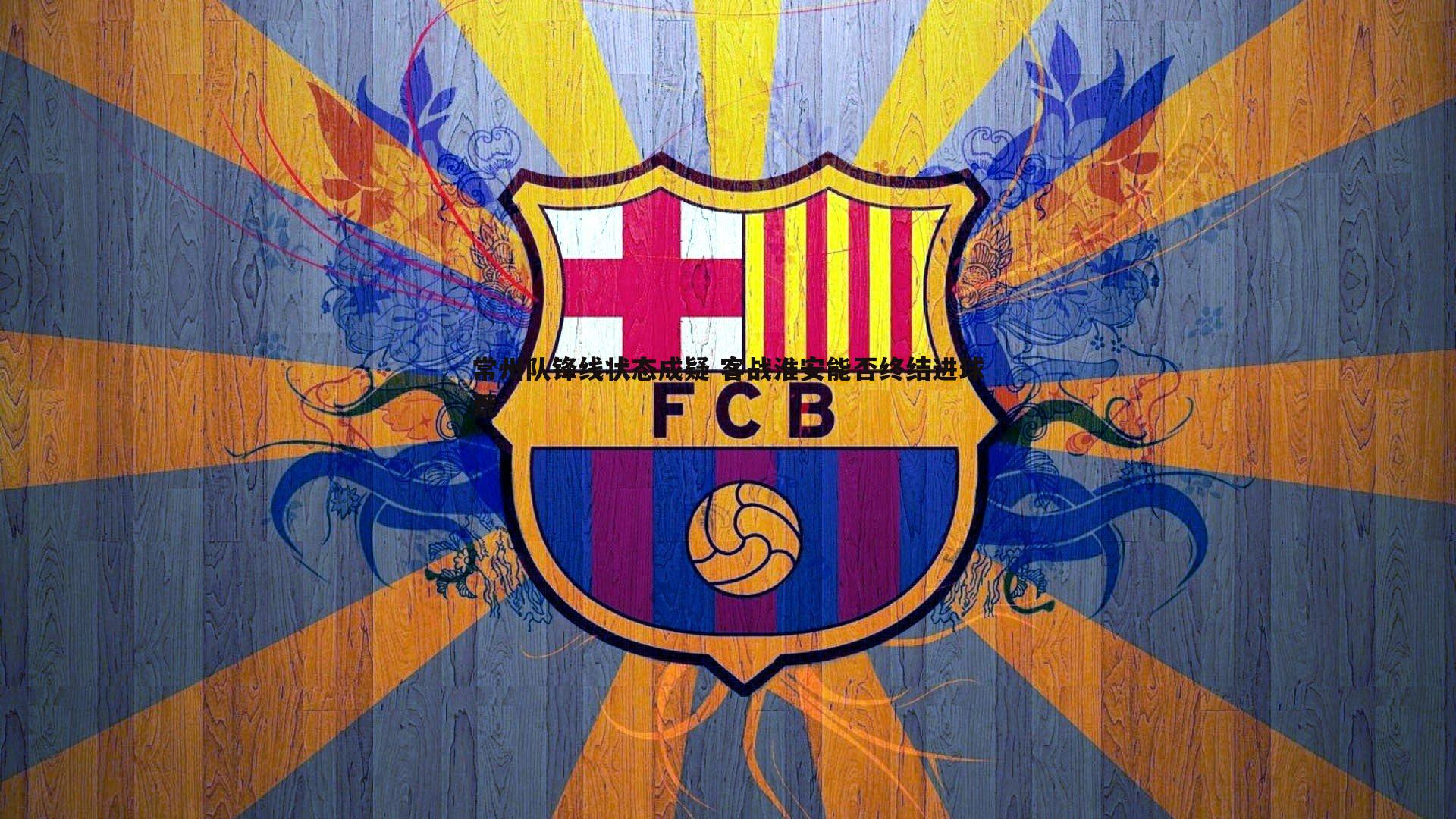 常州队锋线状态成疑 客战淮安能否终结进球荒