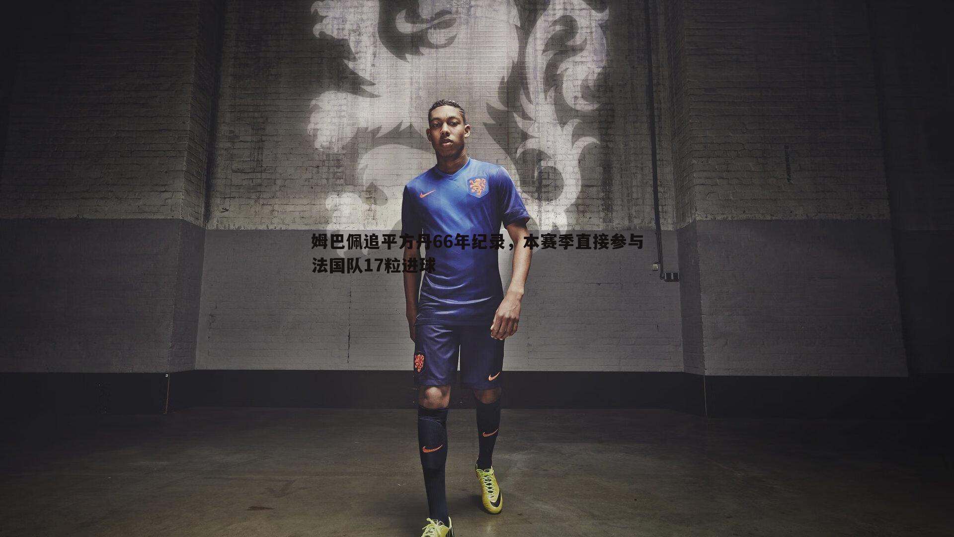 完美体育-姆巴佩追平方丹66年纪录，本赛季直接参与法国队17粒进球