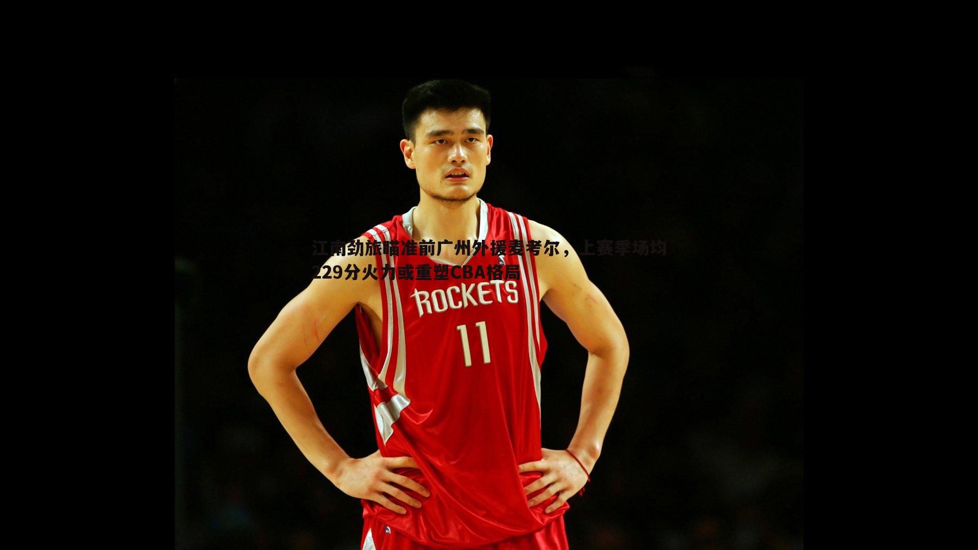 完美体育-江南劲旅瞄准前广州外援麦考尔，上赛季场均229分火力或重塑CBA格局