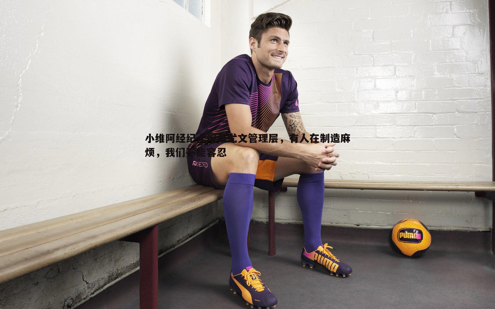 完美体育-小维阿经纪人炮轰尤文管理层，有人在制造麻烦，我们不能容忍