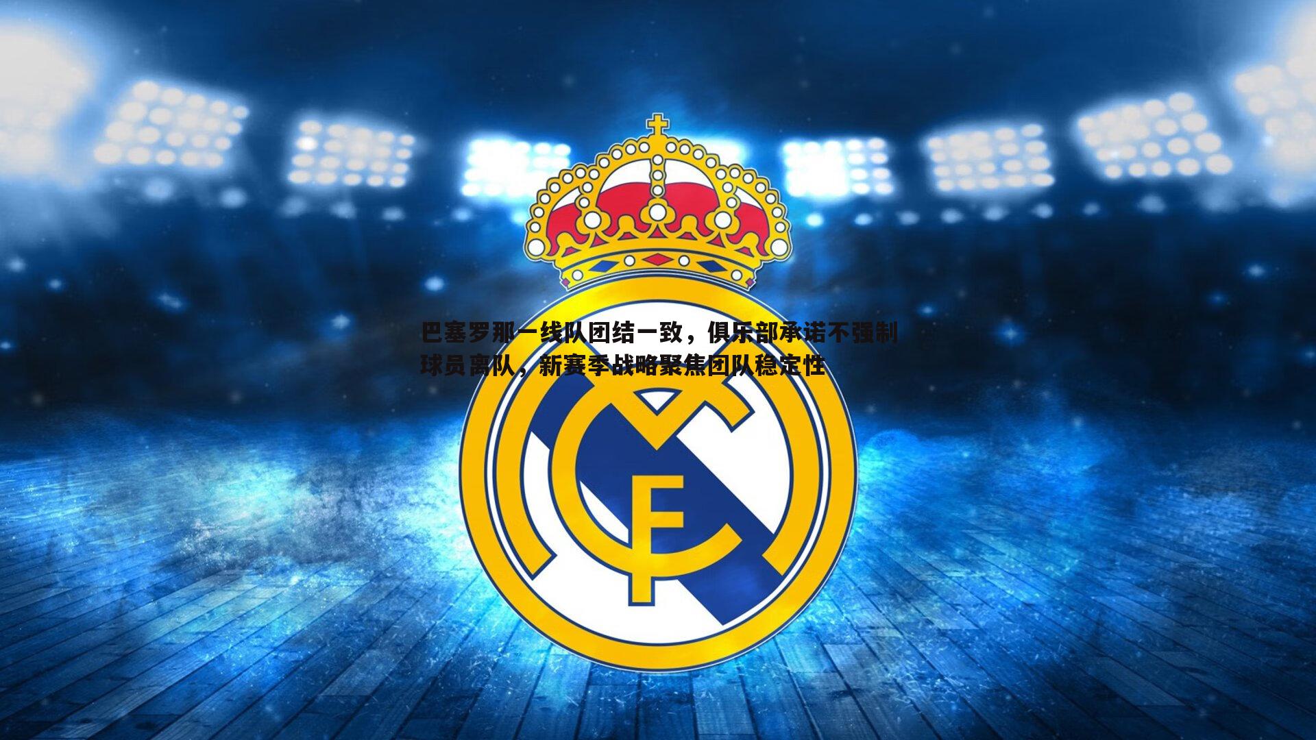 完美体育-巴塞罗那一线队团结一致，俱乐部承诺不强制球员离队，新赛季战略聚焦团队稳定性