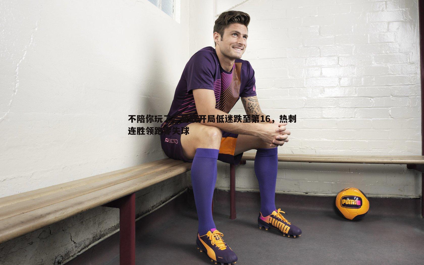 完美体育-不陪你玩了！曼联开局低迷跌至第16，热刺连胜领跑零失球