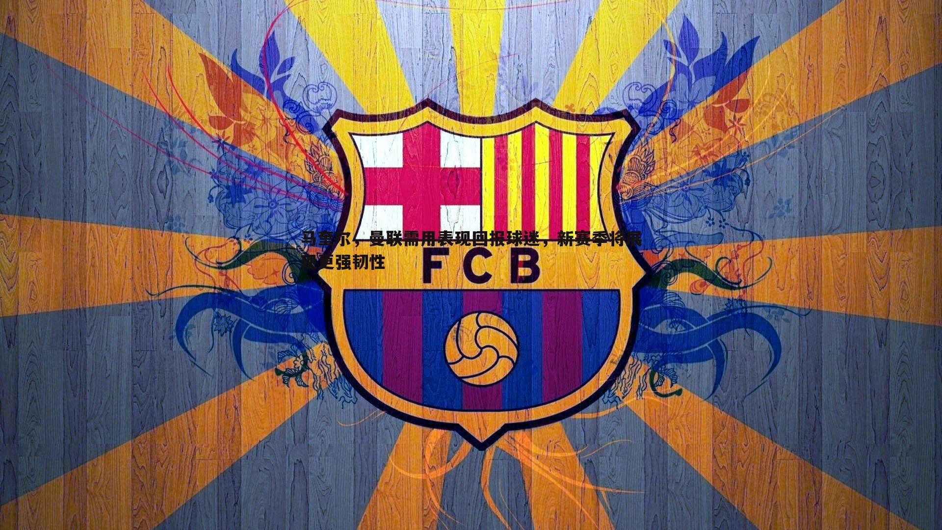 马奎尔，曼联需用表现回报球迷，新赛季将展现更强韧性