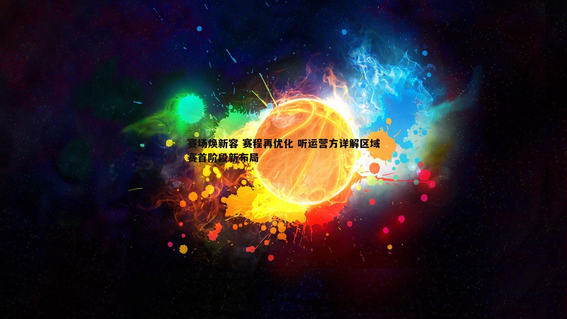 完美体育-赛场焕新容 赛程再优化 听运营方详解区域赛首阶段新布局