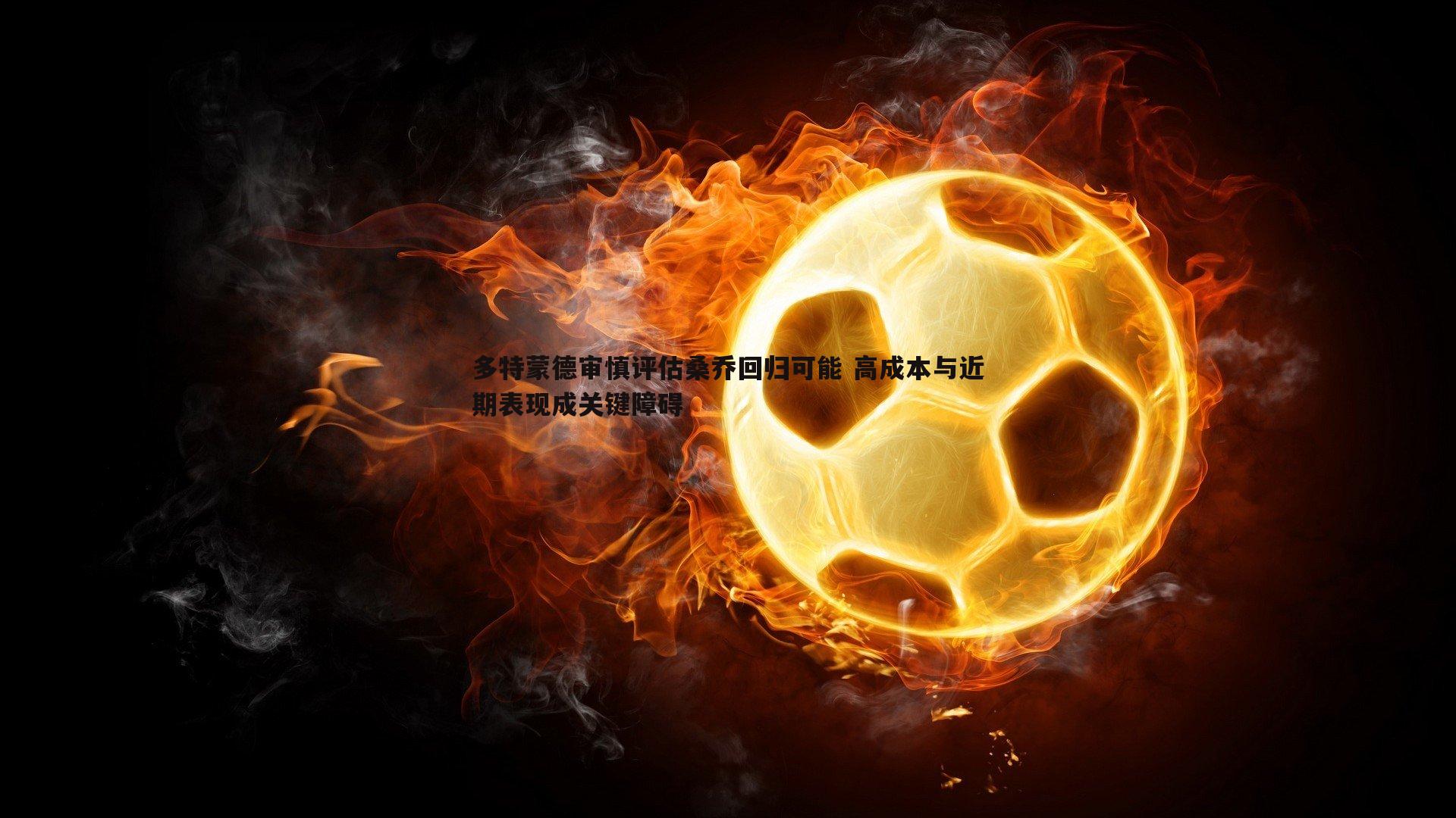 多特蒙德审慎评估桑乔回归可能 高成本与近期表现成关键障碍