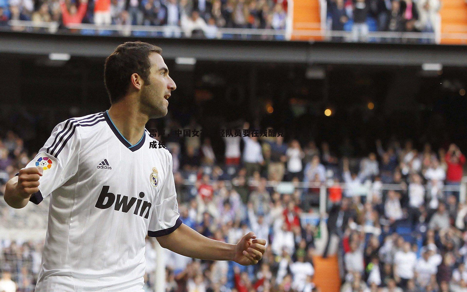 完美体育-雷声，中国女花年轻队员要在残酷竞争中快速成长